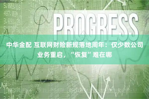 中华金配 互联网财险新规落地周年：仅少数公司业务重启，“恢复”难在哪