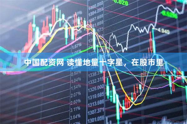 中国配资网 读懂地量十字星，在股市里