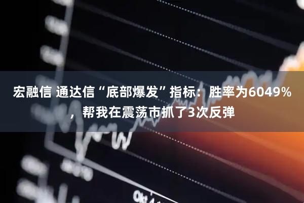 宏融信 通达信“底部爆发”指标：胜率为6049%，帮我在震荡市抓了3次反弹