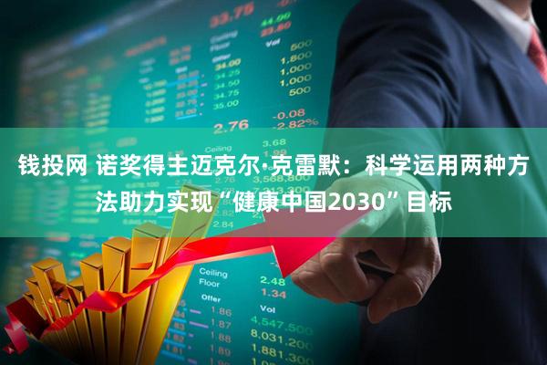 钱投网 诺奖得主迈克尔·克雷默：科学运用两种方法助力实现“健康中国2030”目标