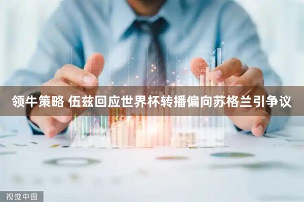 领牛策略 伍兹回应世界杯转播偏向苏格兰引争议