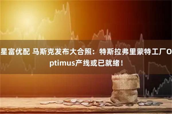 星富优配 马斯克发布大合照：特斯拉弗里蒙特工厂Optimus产线或已就绪！